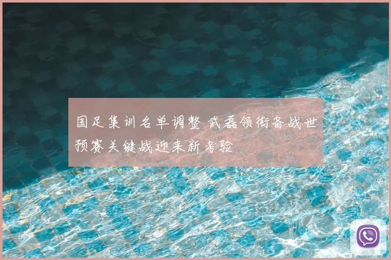 国足集训名单调整 武磊领衔备战世预赛关键战迎来新考验