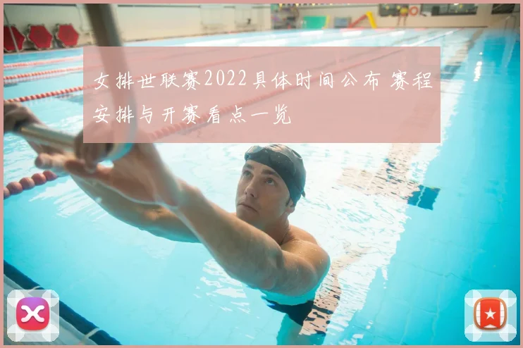 女排世联赛2022具体时间公布 赛程安排与开赛看点一览