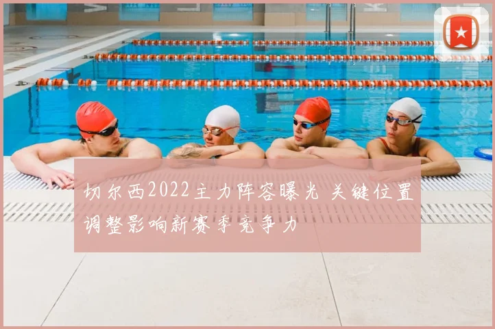切尔西2022主力阵容曝光 关键位置调整影响新赛季竞争力