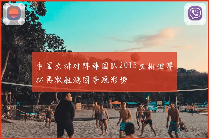 中国女排对阵韩国队2015女排世界杯再取胜稳固争冠形势