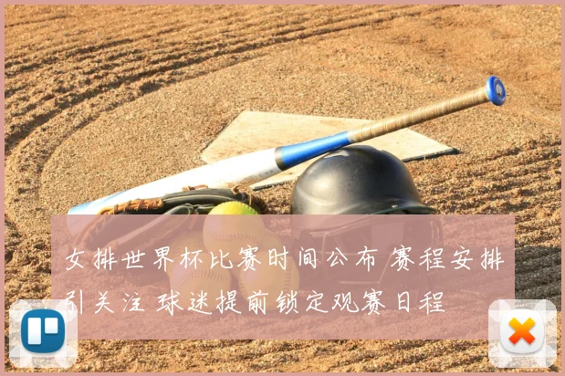 女排世界杯比赛时间公布 赛程安排引关注 球迷提前锁定观赛日程