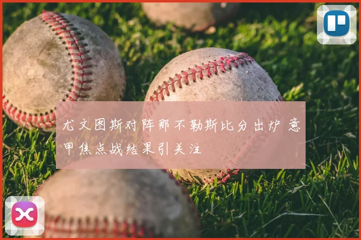 尤文图斯对阵那不勒斯比分出炉 意甲焦点战结果引关注