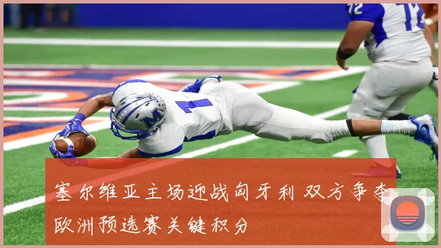 塞尔维亚主场迎战匈牙利 双方争夺欧洲预选赛关键积分