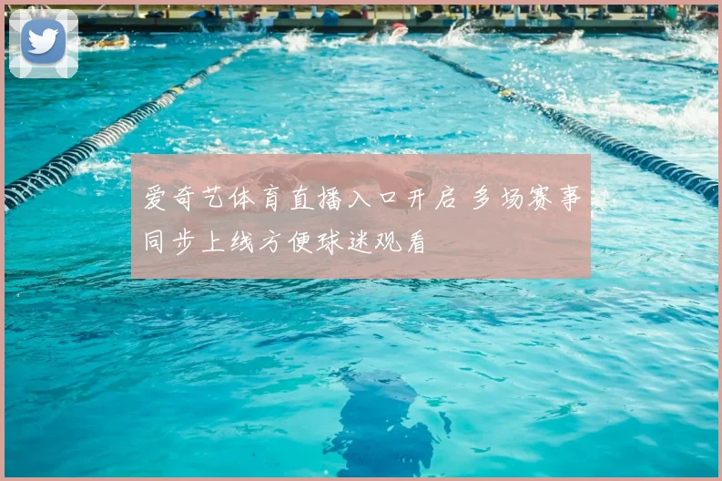 爱奇艺体育直播入口开启 多场赛事同步上线方便球迷观看