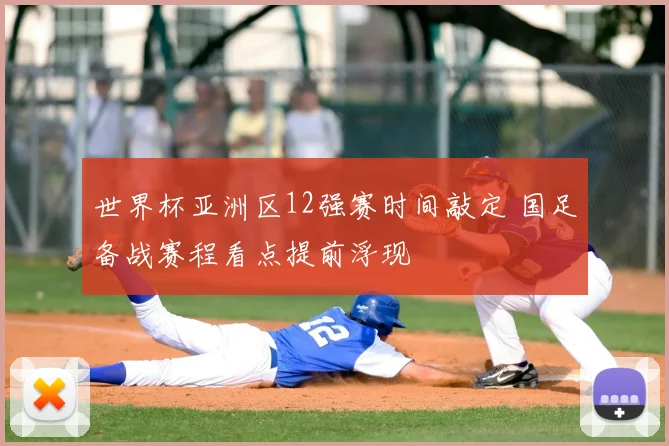 世界杯亚洲区12强赛时间敲定 国足备战赛程看点提前浮现