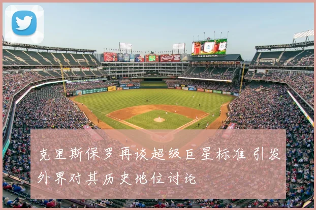 克里斯保罗再谈超级巨星标准 引发外界对其历史地位讨论