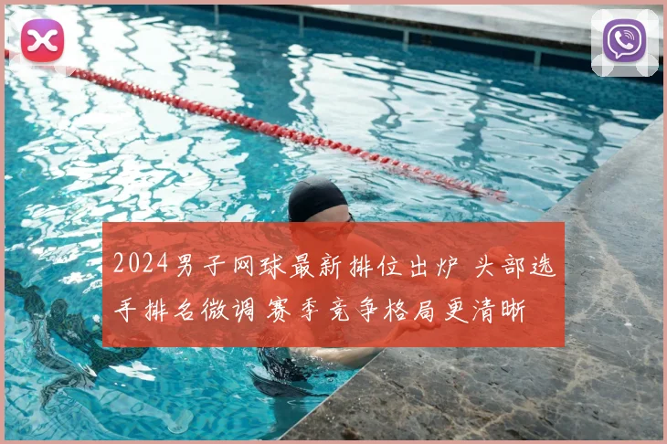 2024男子网球最新排位出炉 头部选手排名微调 赛季竞争格局更清晰