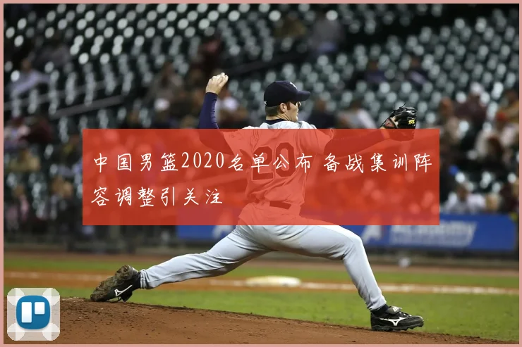 中国男篮2020名单公布 备战集训阵容调整引关注