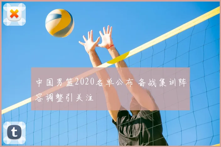 中国男篮2020名单公布 备战集训阵容调整引关注