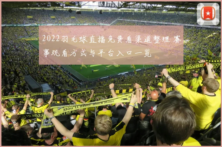 2022羽毛球直播免费看渠道整理 赛事观看方式与平台入口一览