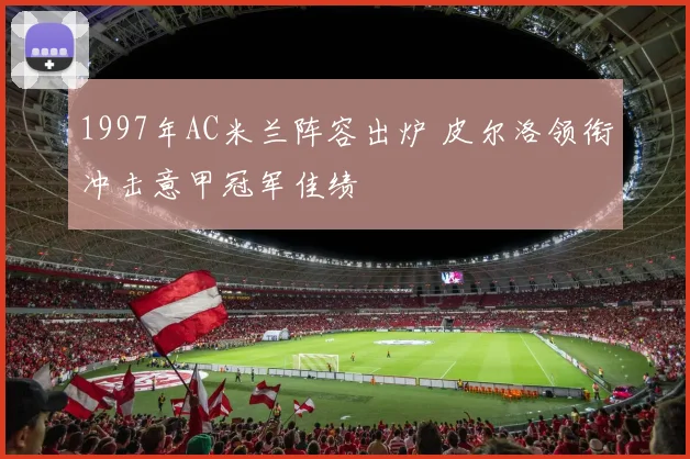 1997年AC米兰阵容出炉 皮尔洛领衔冲击意甲冠军佳绩