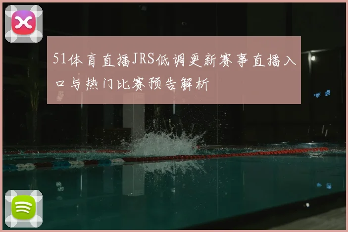 51体育直播JRS低调更新赛事直播入口与热门比赛预告解析
