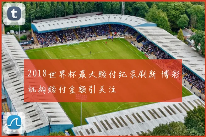 2018世界杯最大赔付纪录刷新 博彩机构赔付金额引关注