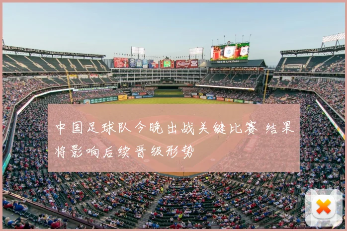 中国足球队今晚出战关键比赛 结果将影响后续晋级形势