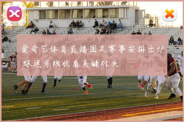 爱奇艺体育直播国足赛事安排出炉 球迷可线收看关键对决
