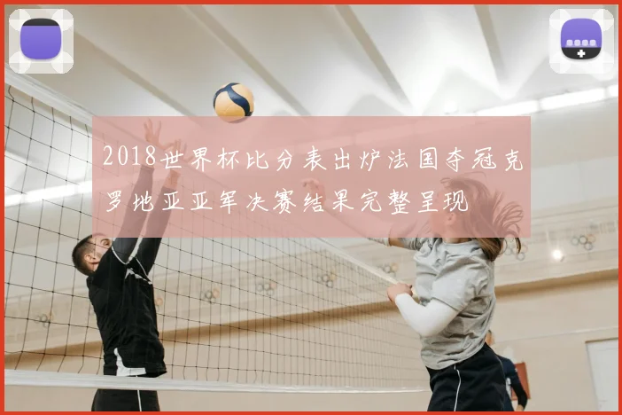 2018世界杯比分表出炉法国夺冠克罗地亚亚军决赛结果完整呈现