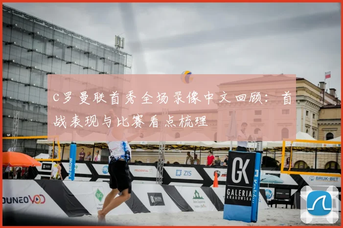c罗曼联首秀全场录像中文回顾：首战表现与比赛看点梳理