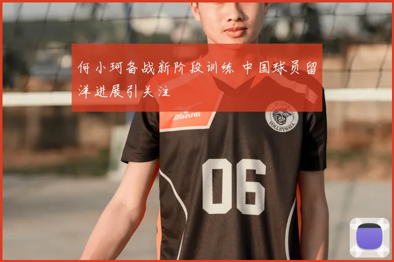 何小珂备战新阶段训练 中国球员留洋进展引关注