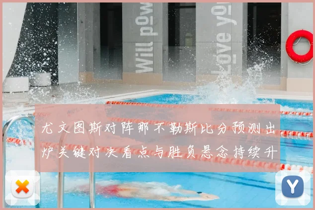 尤文图斯对阵那不勒斯比分预测出炉关键对决看点与胜负悬念持续升温