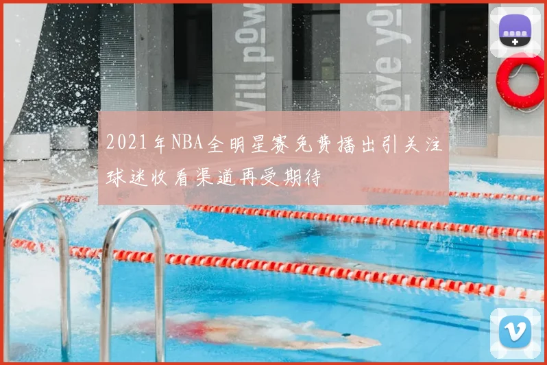 2021年NBA全明星赛免费播出引关注球迷收看渠道再受期待
