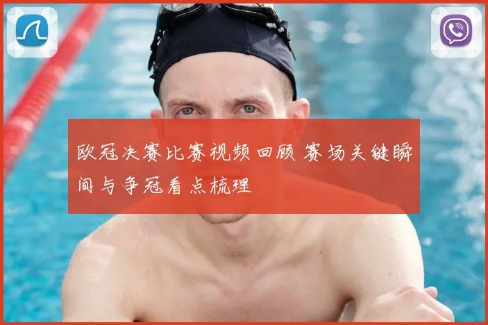 欧冠决赛比赛视频回顾 赛场关键瞬间与争冠看点梳理