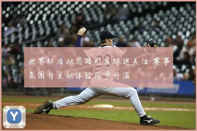 世界杯活动思路引发球迷关注 赛事氛围与互动体验同步升温