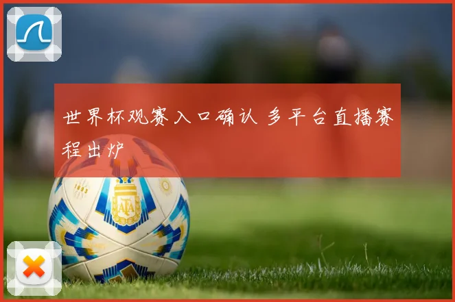 世界杯观赛入口确认 多平台直播赛程出炉