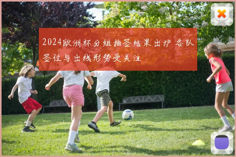2024欧洲杯分组抽签结果出炉 各队签位与出线形势受关注