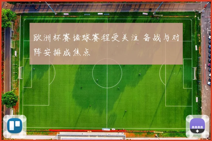 欧洲杯赛堵球赛程受关注 备战与对阵安排成焦点