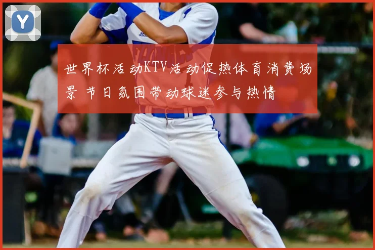 世界杯活动KTV活动促热体育消费场景 节日氛围带动球迷参与热情